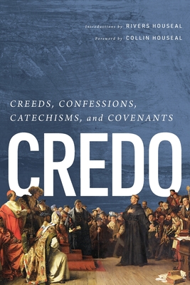 Credo: Creeds, Confessions, Catechisms, and Covenants - Rivers Houseal