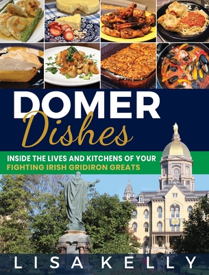 Domer Dishes: Inside the Lives and Kitchens of Your Fighting Irish Gridiron Greats - Lisa Kelly
