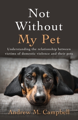 Not Without My Pet: Understanding The Relationship Between Victims Of Domestic Violence And Their Pets - Andrew Campbell