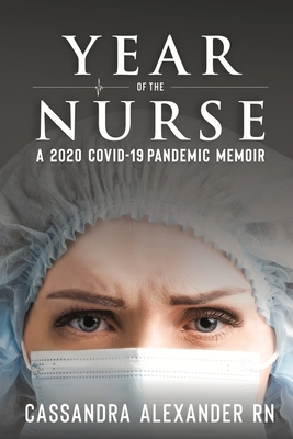 Year of the Nurse: A Covid-19 Pandemic Memoir - Cassandra Alexander