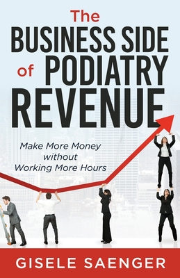 The Business Side of Podiatry Revenue: Make More Money without Working More Hours - Gisele Saenger