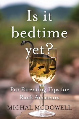 Is it Bedtime Yet?: Pro Parenting Tips for Rank Amateurs - Michal Mcdowell
