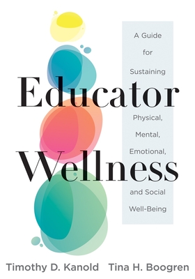 Educator Wellness: A Guide for Sustaining Physical, Mental, Emotional, and Social Well-Being (Actionable Steps for Self-Care, Health, and - Timothy D. Kanold