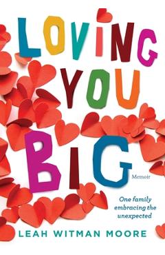 Coperta cărții 'Loving You Big: One family embracing the unexpected - Leah Moore'