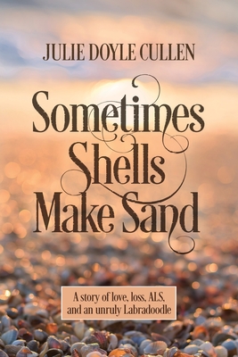 Sometimes Shells Make Sand: A story of love, loss, ALS, and an unruly Labradoodle - Julie Doyle Cullen