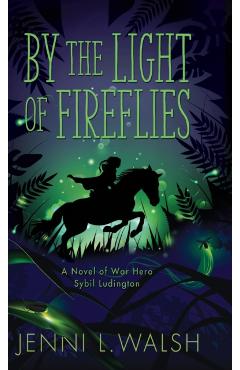 By the Light of Fireflies: A Novel of Sybil Ludington - Jenni L. Walsh