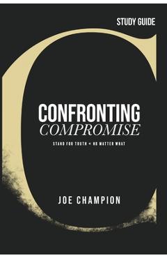 Coperta cărții 'Confronting Compromise - Study Guide: Stand for Truth - No Matter What - Joe Champion'