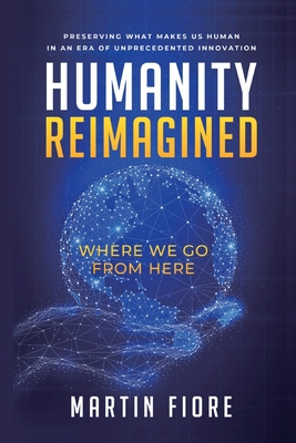 Humanity Reimagined: Where We Go From Here - Martin Fiore
