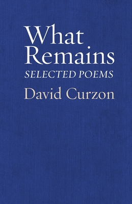 What Remains: Selected Poems - David Curzon