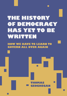 The History of Democracy Has Yet to Be Written - Thomas Geoghegan