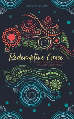 Redemptive Grace: Transparent reflections on God's goodness - Amber Black