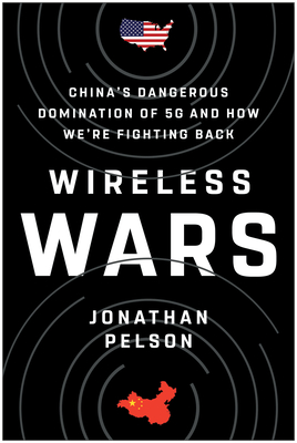 Wireless Wars: China's Dangerous Domination of 5g and How We're Fighting Back - Jonathan Pelson