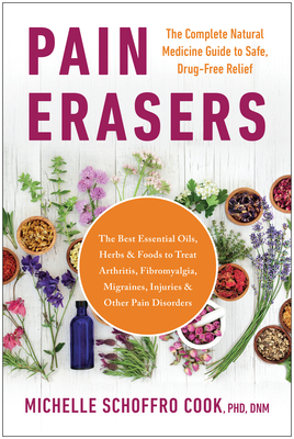 Pain Erasers: The Complete Natural Medicine Guide to Safe, Drug-Free Relief - Michelle Schoffro Cook