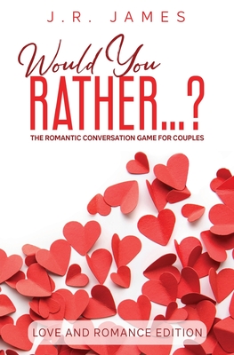 Would You Rather... ? The Romantic Conversation Game for Couples: Love and Romance Edition - J. R. James
