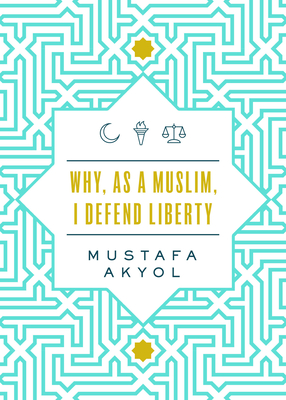 Why, as a Muslim, I Defend Liberty - Mustafa Akyol
