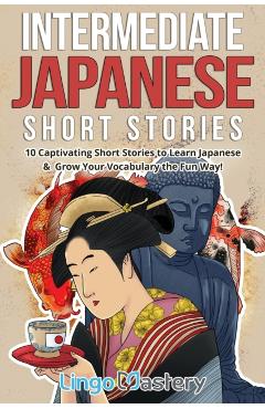 Intermediate Japanese Short Stories: 10 Captivating Short Stories to Learn Japanese & Grow Your Vocabulary the Fun Way! - Lingo Mastery