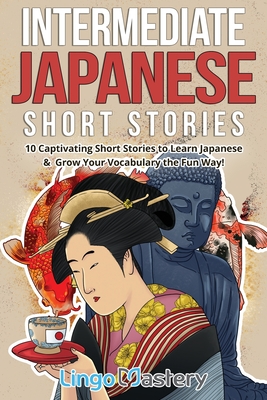 Intermediate Japanese Short Stories: 10 Captivating Short Stories to Learn Japanese & Grow Your Vocabulary the Fun Way! - Lingo Mastery