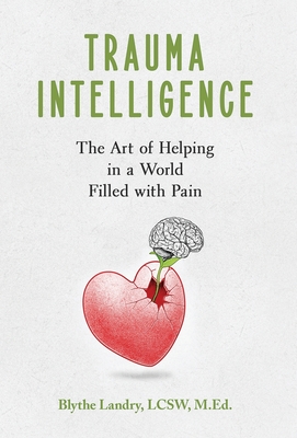 Trauma Intelligence: The Art of Helping in a World Filled with Pain - Blythe Landry