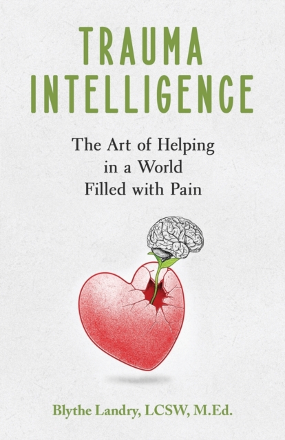 Trauma Intelligence: The Art of Helping in a World Filled with Pain - Blythe Landry