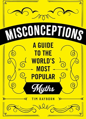 Misconceptions: A Guide to the World's Most Popular Myths - Tim Rayborn