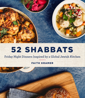 52 Shabbats: Friday Night Dinners Inspired by a Global Jewish Kitchen - Faith Kramer