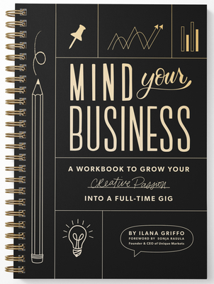 Mind Your Business: A Workbook to Grow Your Creative Passion Into a Full-Time Gig - Ilana Griffo