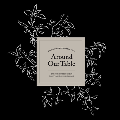 Around Our Table: A Modern Heirloom Recipe Book to Organize and Preserve Your Family's Most Cherished Meals - Korie Herold
