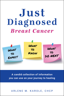 Just Diagnosed: Breast Cancer What to Expect What to Know What to Do Next - Arlene M. Karole