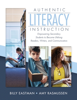 Authentic Literacy Instruction: Empowering Secondary Students to Become Lifelong Readers, Writers, and Communicator - Billy Eastman