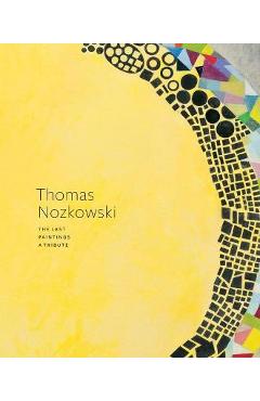 Poza produsului Thomas Nozkowski: The Last Paintings, a Tribute - Thomas Nozkowski