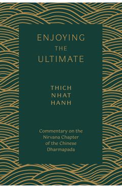 Enjoying the Ultimate: Commentary on the Nirvana Chapter of the Chinese Dharmapada - Thich Nhat Hanh