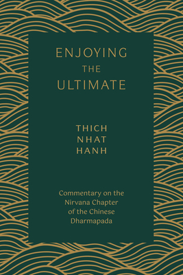 Enjoying the Ultimate: Commentary on the Nirvana Chapter of the Chinese Dharmapada - Thich Nhat Hanh
