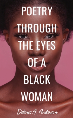 Poetry Through The Eyes of a Black Woman - Deloris A. Anderson