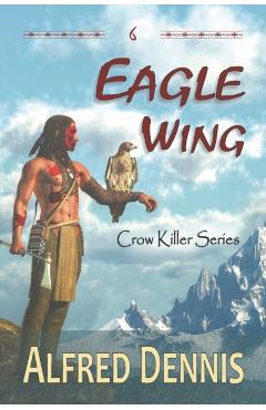 Eagle Wing: Crow Killer Series - Book 6 - Alfred Dennis