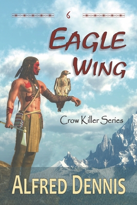 Eagle Wing: Crow Killer Series - Book 6 - Alfred Dennis