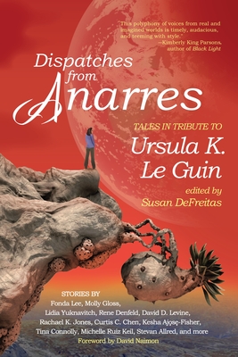 Dispatches from Anarres: Tales in Tribute to Ursula K. Le Guin: Tales in Tribute to Ursula K. Le Guin - Susan Defreitas