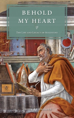 Behold My Heart: The Life and Legacy of Augustine - Joshua Congrove
