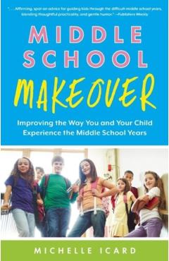 Middle School Makeover: Improving the Way You and Your Child Experience the Middle School Years - Michelle Icard