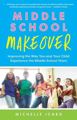 Middle School Makeover: Improving the Way You and Your Child Experience the Middle School Years - Michelle Icard