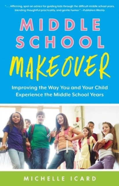 Middle School Makeover: Improving the Way You and Your Child Experience the Middle School Years - Michelle Icard