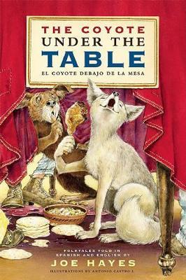 The Coyote Under the Table/El Coyote Debajo de la Mesa: Folk Tales Told in Spanish and English - Joe Hayes