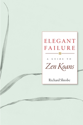 Elegant Failure: A Guide to Zen Koans - Richard Shrobe