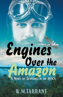 Engines Over the Amazon: A Novel of Seaplanes in the 1930s - W. M. Tarrant