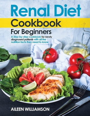 Renal Diet Cookbook for Beginners: A step-by-step recipe book for newly diagnosed patients with all the nutrition facts they need to know. - Aileen Williamson
