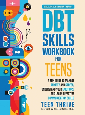 The DBT Skills Workbook for Teens: A Fun Guide to Manage Anxiety and Stress, Understand Your Emotions and Learn Effective Communication Skills - Teen Thrive
