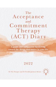 Poza produsului The Acceptance and Commitment Therapy (Act) Diary 2022: A Guide and Companion for Moving Toward the Things That Matter in Your Life - Freddy Jackson Brown