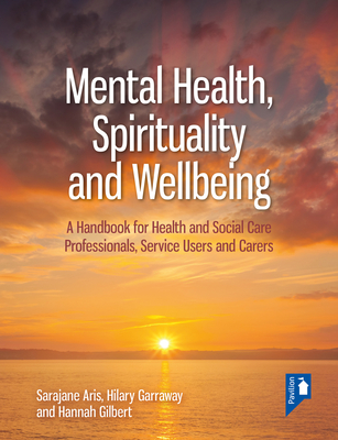 Mental Health, Spirituality and Well-Being: A Handbook for Health and Social Care Professionals, Service Users and Carers - Hilary Garraway
