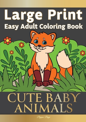 Large Print Easy Adult Coloring Book CUTE BABY ANIMALS: Simple, Relaxing, Adorable Animal Scenes. The Perfect Coloring Companion For Seniors, Beginner - Pippa Page