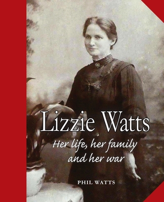 Lizzie Watts: Her life, her family and her war - Phil Watts