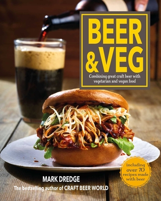 Beer and Veg: Combining Great Craft Beer with Vegetarian and Vegan Food - Mark Dredge